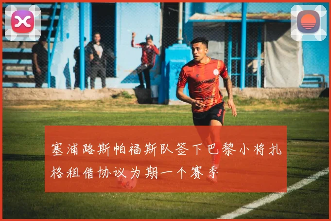 塞浦路斯帕福斯队签下巴黎小将扎格租借协议为期一个赛季