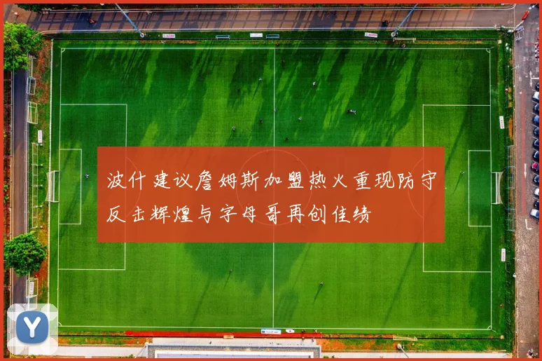波什建议詹姆斯加盟热火重现防守反击辉煌与字母哥再创佳绩